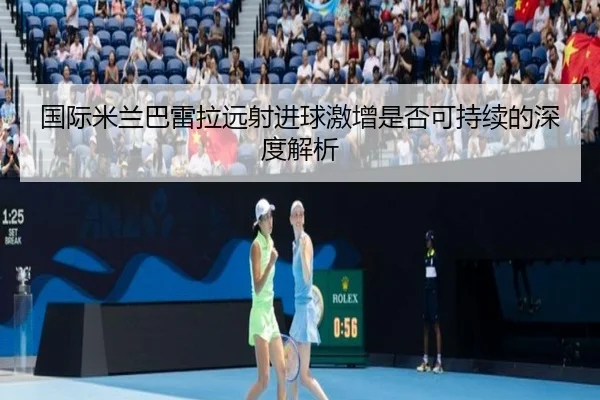 国际米兰巴雷拉远射进球激增是否可持续的深度解析