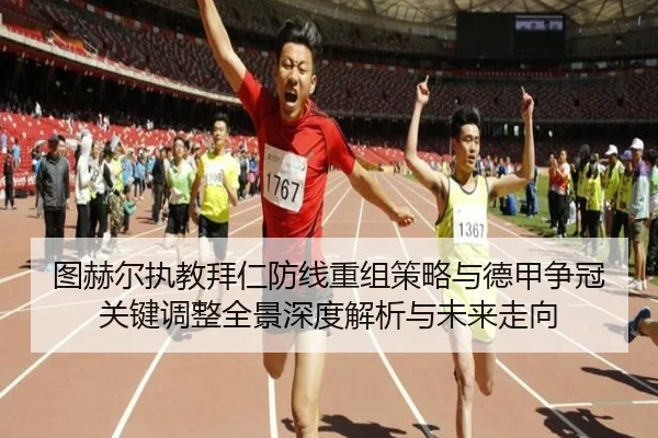 图赫尔执教拜仁防线重组策略与德甲争冠关键调整全景深度解析与未来走向