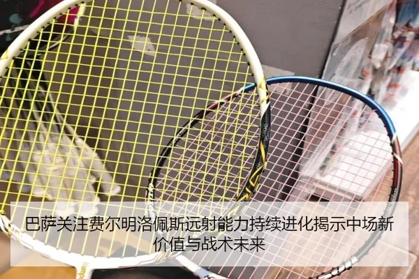巴萨关注费尔明洛佩斯远射能力持续进化揭示中场新价值与战术未来