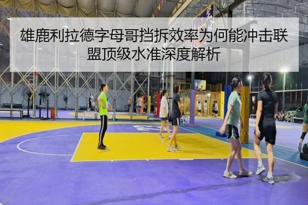 雄鹿利拉德字母哥挡拆效率为何能冲击联盟顶级水准深度解析
