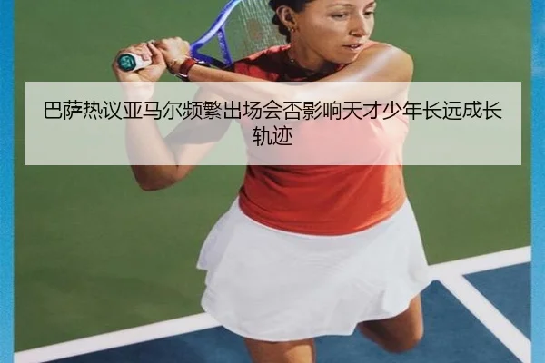 巴萨热议亚马尔频繁出场会否影响天才少年长远成长轨迹